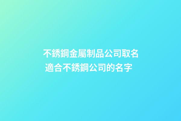 不銹鋼金屬制品公司取名 適合不銹鋼公司的名字